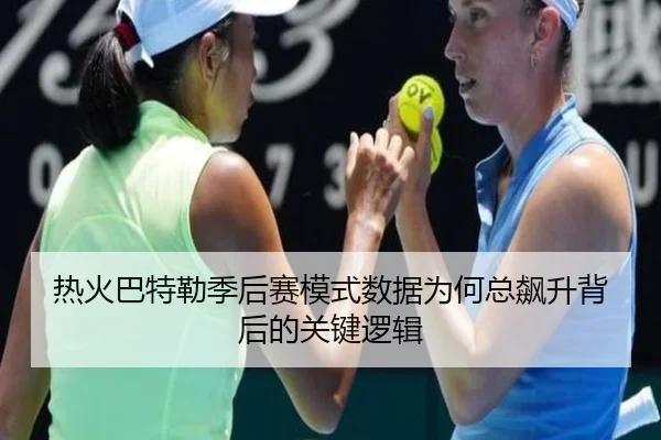 热火巴特勒季后赛模式数据为何总飙升背后的关键逻辑