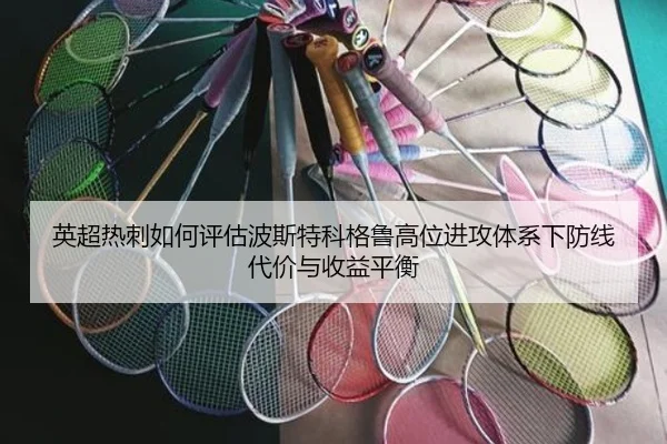 英超热刺如何评估波斯特科格鲁高位进攻体系下防线代价与收益平衡